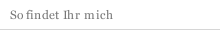 So findet Ihr mich