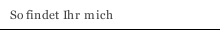 So findet Ihr mich